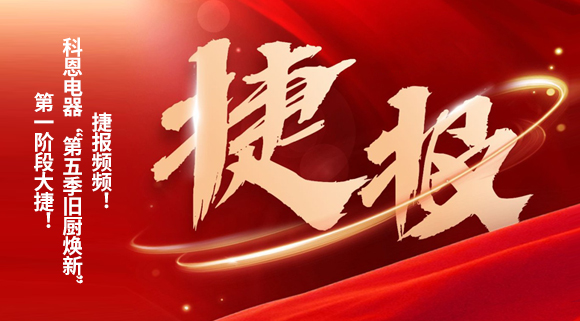 捷報頻頻！科恩電器“第五季舊廚煥新”第一階段大捷！